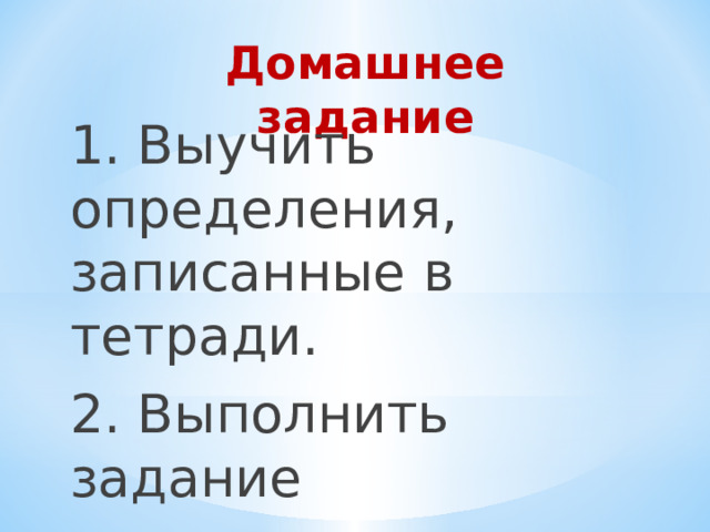 Домашнее задание 1. Выучить определения, записанные в тетради. 2. Выполнить задание № 4 на стр. 21. 
