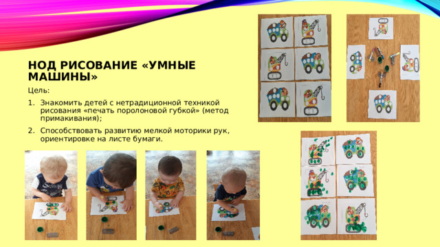 НОД рисование «умные машины» Цель: Знакомить детей с нетрадиционной техникой рисования «печать поролоновой губкой» (метод примакивания); Способствовать развитию мелкой моторики рук, ориентировке на листе бумаги. 