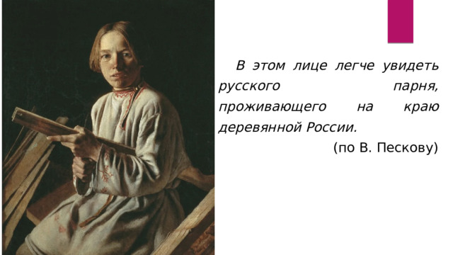 В этом лице легче увидеть русского парня, проживающего на краю деревянной России. (по В. Пескову) 