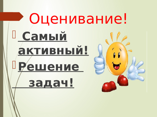 Оценивание!  Самый активный! Решение  задач! 