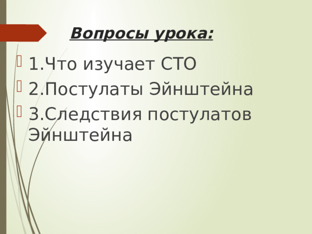 Вопросы урока: 1.Что изучает СТО 2.Постулаты Эйнштейна 3.Следствия постулатов Эйнштейна 