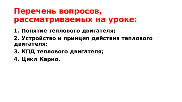 Перечень вопросов, рассматриваемых на уроке: 1. Понятие теплового двигателя; 2. Устройство и принцип действия теплового двигателя; 3. КПД теплового двигателя; 4. Цикл Карно. 