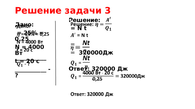 Решение задачи 3 Решение:     = N t  =  = 320000Дж  Ответ: 320000 Дж   Дано:  = 25% = 0,25 N = 4000 Вт t = 20 с ___________ - ? 