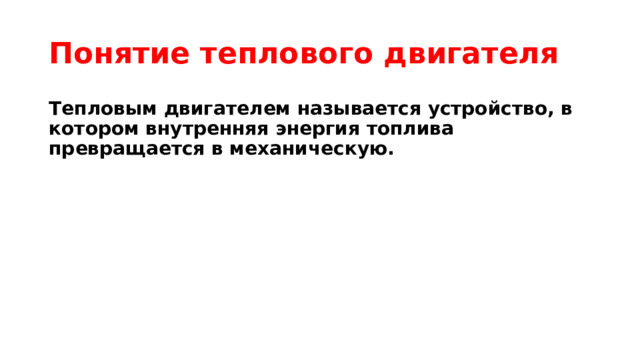 Понятие теплового двигателя Тепловым двигателем называется устройство, в котором внутренняя энергия топлива превращается в механическую. 