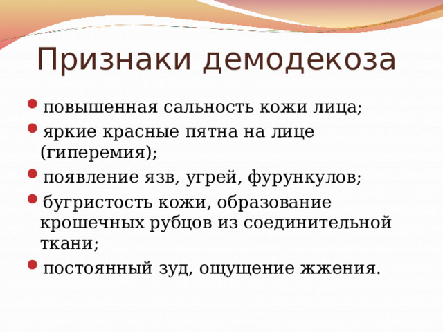 Признаки демодекоза повышенная сальность кожи лица; яркие красные пятна на лице (гиперемия); появление язв, угрей, фурункулов; бугристость кожи, образование крошечных рубцов из соединительной ткани; постоянный зуд, ощущение жжения. 