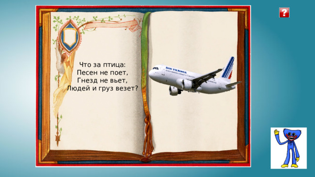 Что за птица: Песен не поет, Гнезд не вьет, Людей и груз везет? 