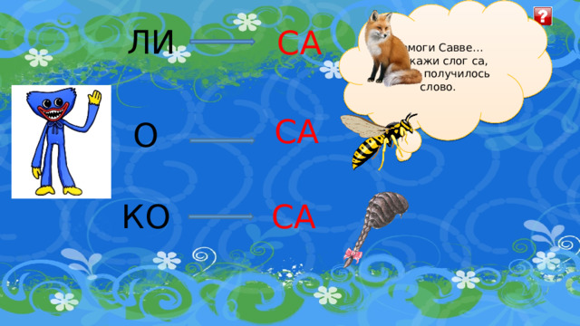 Помоги Савве… Доскажи слог са, чтобы получилось слово. ЛИ СА СА О СА КО 