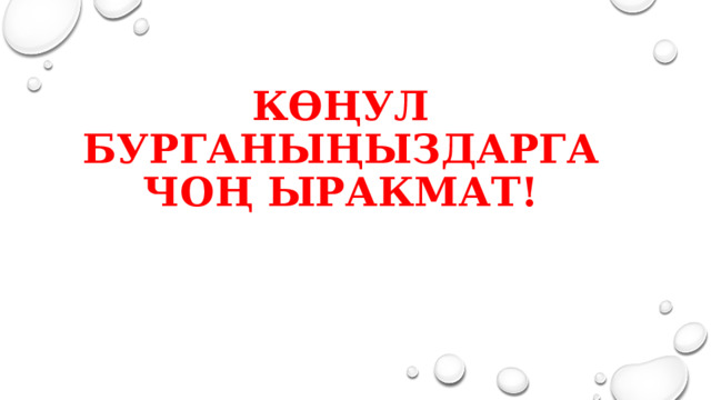  КӨҢУЛ БУРГАНЫҢЫЗДАРГА ЧОҢ ЫРАКМАТ! 