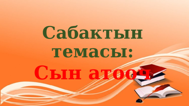   Сабактын темасы: Сын атооч 