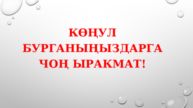  КӨҢУЛ БУРГАНЫҢЫЗДАРГА ЧОҢ ЫРАКМАТ! 