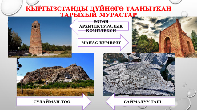 Кыргызстанды дүйнөгө тааныткан тарыхый мурастар ӨЗГӨН АРХИТЕКТУРАЛЫК КОМПЛЕКСИ МАНАС КҮМБӨЗҮ СУЛАЙМАН-ТОО САЙМАЛУУ ТАШ 