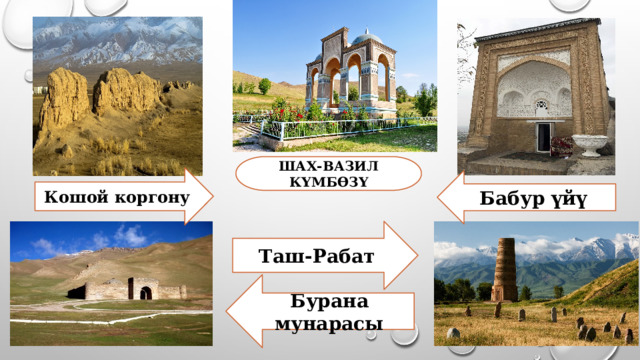 ШАХ-ВАЗИЛ КҮМБӨЗҮ Кошой коргону Бабур үйү Таш-Рабат Бурана мунарасы 
