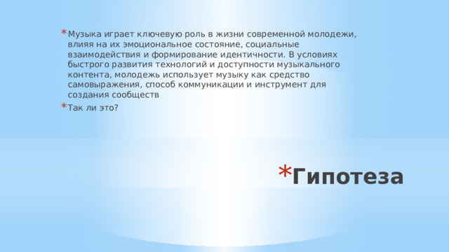 Музыка играет ключевую роль в жизни современной молодежи, влияя на их эмоциональное состояние, социальные взаимодействия и формирование идентичности. В условиях быстрого развития технологий и доступности музыкального контента, молодежь использует музыку как средство самовыражения, способ коммуникации и инструмент для создания сообществ Так ли это? Гипотеза 