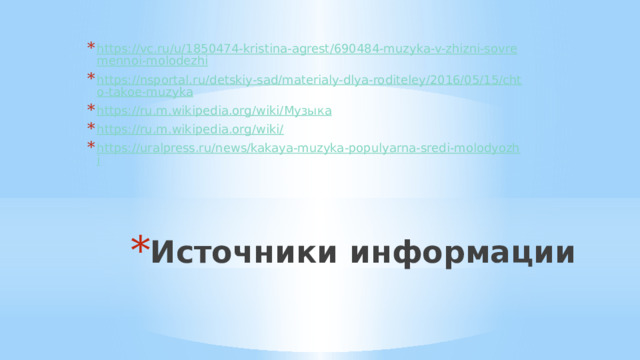 https://vc.ru/u/1850474-kristina-agrest/690484-muzyka-v-zhizni-sovremennoi-molodezhi https://nsportal.ru/detskiy-sad/materialy-dlya-roditeley/2016/05/15/chto-takoe-muzyka https://ru.m.wikipedia.org/wiki/ Музыка https://ru.m.wikipedia.org/wiki/ https://uralpress.ru/news/kakaya-muzyka-populyarna-sredi-molodyozhi Источники информации 