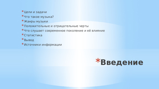 Цели и задачи Что такое музыка? Жанры музыки Положительные и отрицательные черты Что слушает современное поколение и её влияние Статистика Вывод Источники информации Введение 