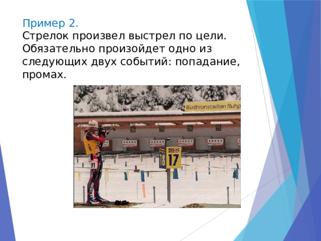Пример 2. Стрелок произвел выстрел по цели. Обязательно произойдет одно из следующих двух событий: попадание, промах. 