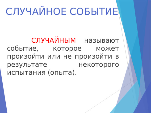 СЛУЧАЙНОЕ СОБЫТИЕ   СЛУЧАЙНЫМ называют событие, которое может произойти или не произойти в результате некоторого испытания (опыта). 