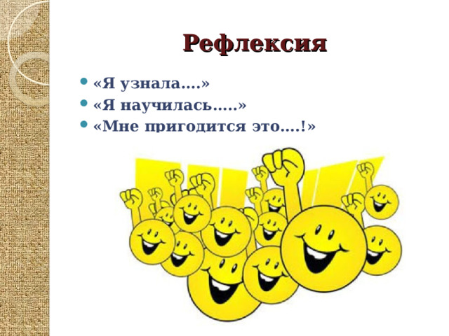 Рефлексия «Я узнала….» «Я научилась…..» «Мне пригодится это….!» 