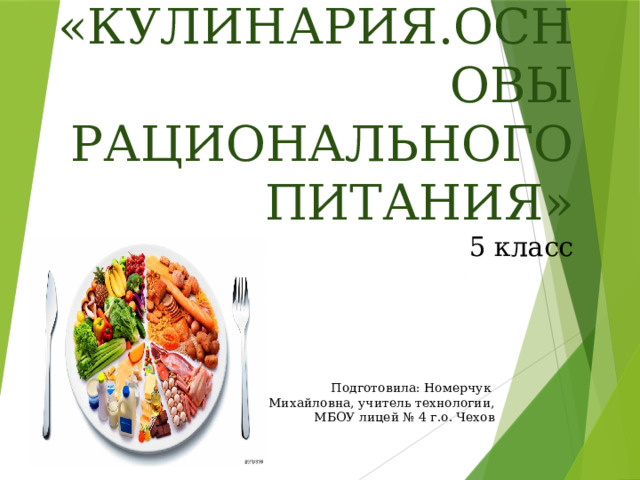 «КУЛИНАРИЯ.ОСНОВЫ РАЦИОНАЛЬНОГО ПИТАНИЯ»  5 класс Подготовила: Номерчук Валерия Михайловна, учитель технологии,  МБОУ лицей № 4 г.о. Чехов 