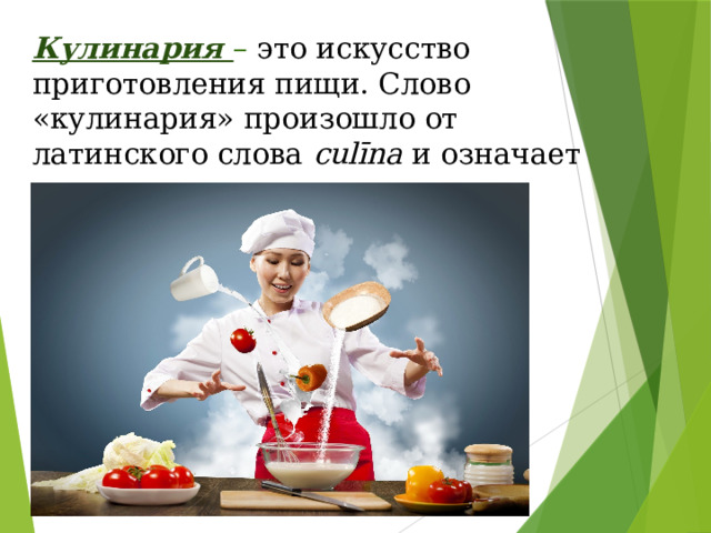 Кулинария  –  это искусство приготовления пищи. Слово «кулинария» произошло от латинского слова culīna  и означает «кухня».       