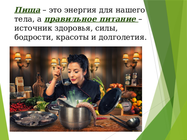 Пища – это энергия для нашего тела, а правильное питание  – источник здоровья, силы, бодрости, красоты и долголетия.     