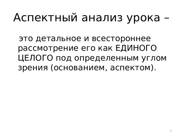 Аспектный анализ урока –  это детальное и всестороннее рассмотрение его как ЕДИНОГО ЦЕЛОГО под определенным углом зрения (основанием, аспектом).  