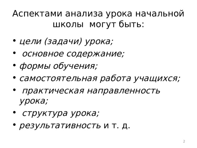 Аспектами анализа урока начальной школы могут быть: цели (задачи) урока;  основное содержание; формы обучения; самостоятельная работа учащихся;  практическая направленность урока;  структура урока; результативность и т. д.  