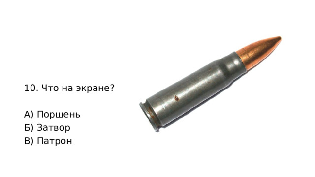 10. Что на экране? А) Поршень Б) Затвор В) Патрон 
