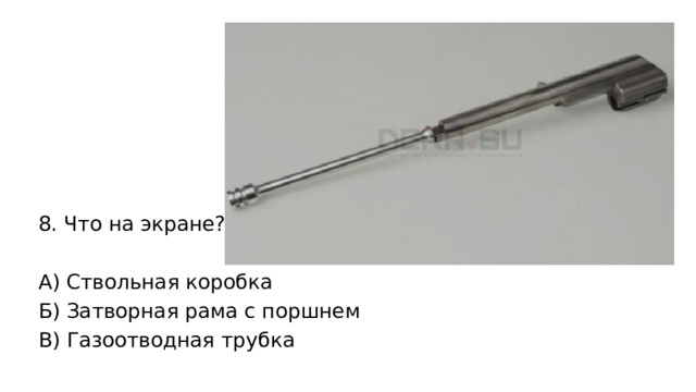 8. Что на экране? А) Ствольная коробка Б) Затворная рама с поршнем В) Газоотводная трубка 