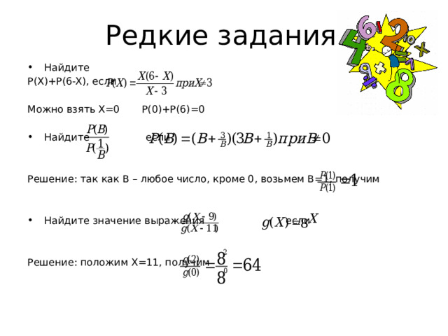 Редкие задания Найдите P(X)+P(6-X), если Можно взять Х=0 Р(0)+Р(6)=0 Найдите если Решение: так как В – любое число, кроме 0, возьмем В=1, получим Найдите значение выражения если Решение: положим Х=11, получим 
