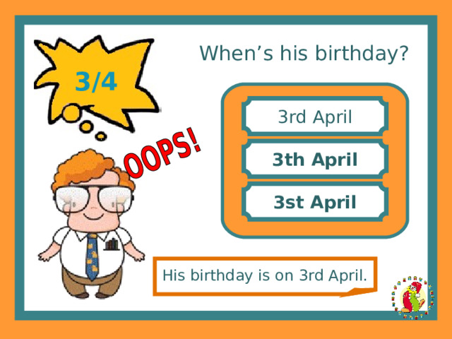 When’s his birthday? 3/4 3rd April 3th April 3st April His birthday is on 3rd April. 