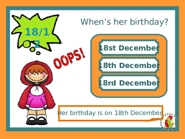 When’s her birthday? 18/12 18st December 18th December 18rd December Her birthday is on 18th December. 