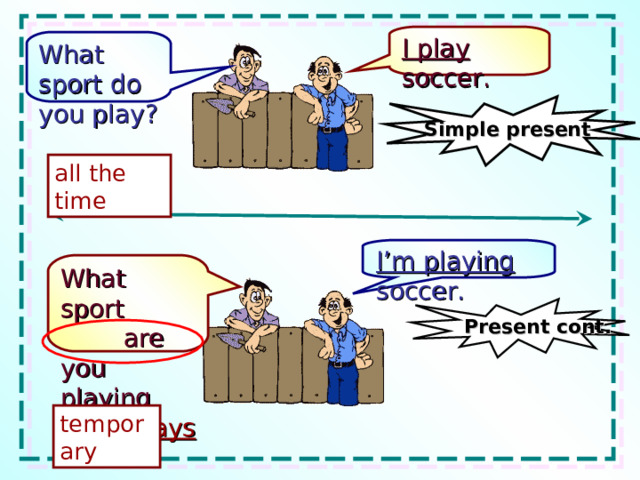 I play soccer. What sport  do you play? Simple present all the time I’m playing soccer. What sport are you playing these days ? Present cont. temporary 