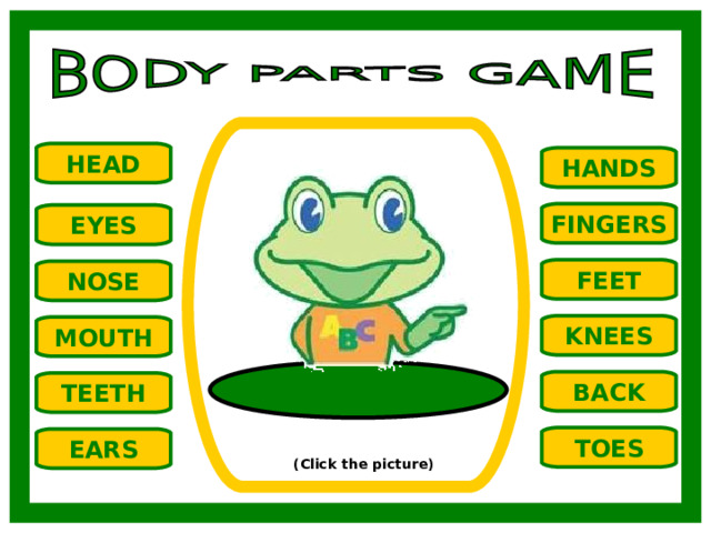 HEAD HANDS FINGERS EYES FEET NOSE KNEES MOUTH BACK TEETH TOES EARS (Click the picture) 