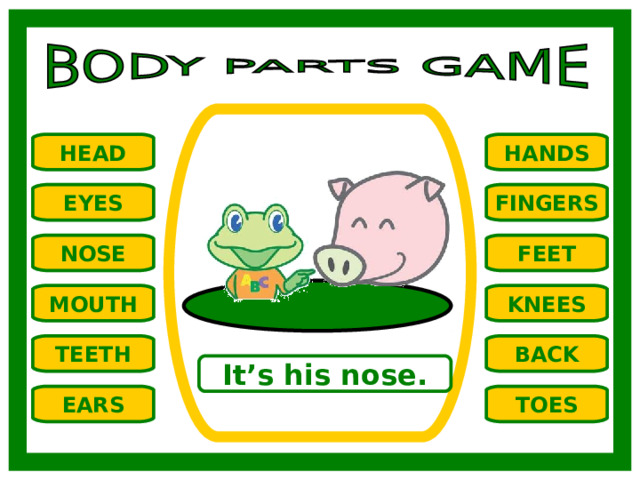 HANDS HEAD EYES FINGERS NOSE FEET MOUTH KNEES TEETH BACK It’s his nose. TOES EARS 