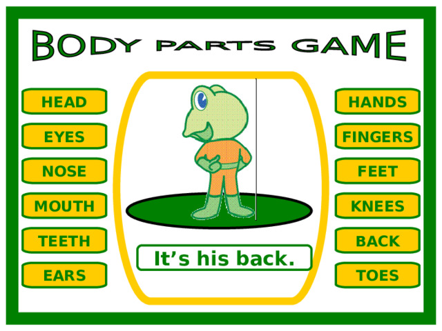 HANDS HEAD EYES FINGERS NOSE FEET MOUTH KNEES TEETH BACK It’s his back. TOES EARS 
