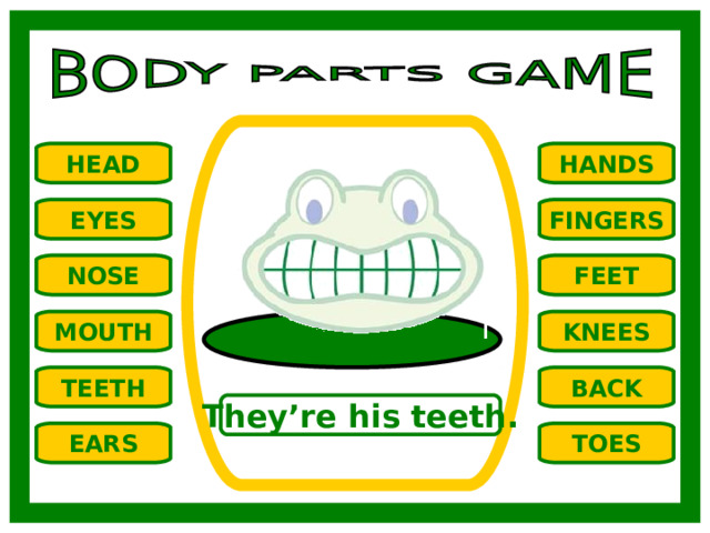 HANDS HEAD EYES FINGERS NOSE FEET MOUTH KNEES TEETH BACK They’re his teeth. TOES EARS 