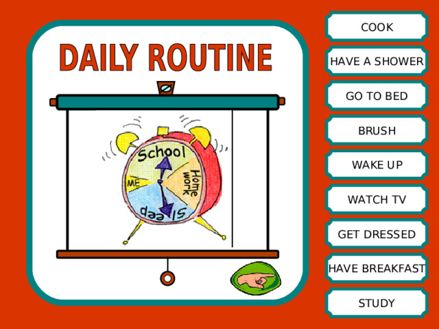COOK HAVE A SHOWER GO TO BED BRUSH WAKE UP WATCH TV GET DRESSED HAVE BREAKFAST STUDY 