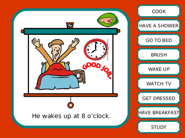 COOK HAVE A SHOWER GO TO BED BRUSH WAKE UP WATCH TV GET DRESSED HAVE BREAKFAST He wakes up at 8 o’clock. STUDY 