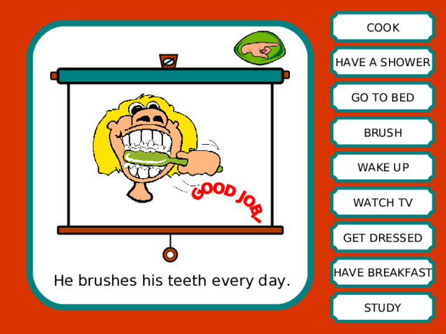COOK HAVE A SHOWER GO TO BED BRUSH WAKE UP WATCH TV GET DRESSED HAVE BREAKFAST He brushes his teeth every day. STUDY 
