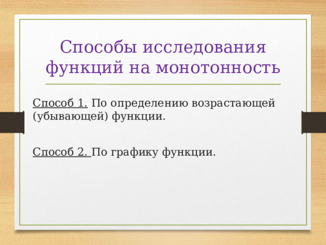 Способы исследования функций на монотонность   Способ 1. По определению возрастающей (убывающей) функции. Способ 2. По графику функции. 