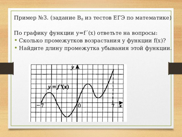 Пример №3. (задание В 8 из тестов ЕГЭ по математике) По графику функции y=f´(x) ответьте на вопросы: Сколько промежутков возрастания у функции f(x)? Найдите длину промежутка убывания этой функции. 