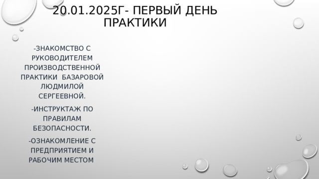 20.01.2025г- первый день практики -Знакомство с руководителем производственной практики Базаровой Людмилой Сергеевной. -Инструктаж по правилам безопасности. -Ознакомление с предприятием и рабочим местом 