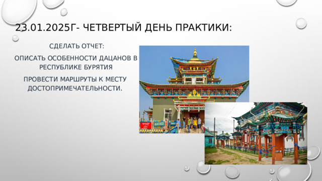 23.01.2025Г- Четвертый день практики:  Сделать отчет: Описать особенности дацанов в Республике Бурятия Провести маршруты к месту достопримечательности . 