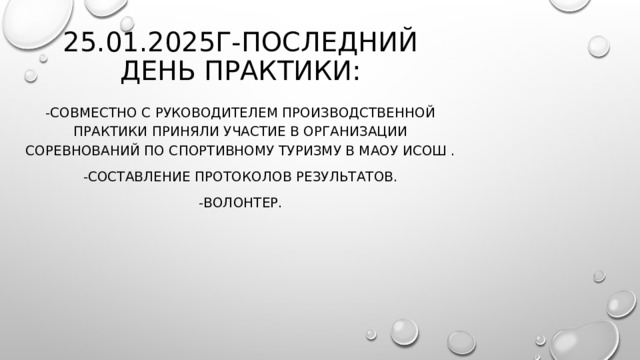 25.01.2025г-Последний день практики: -Совместно с руководителем производственной практики приняли участие в организации соревнований по спортивному туризму в МАОУ ИСОШ . -Составление протоколов результатов. -Волонтер. 