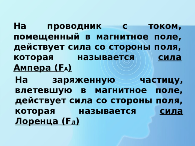 На проводник с током, помещенный в магнитное поле, действует сила со стороны поля, которая называется сила Ампера (F А ) На заряженную частицу, влетевшую в магнитное поле, действует сила со стороны поля, которая называется сила Лоренца (F Л ) 