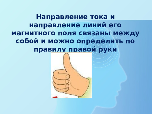 Направление тока и направление линий его магнитного поля связаны между собой и можно определить по правилу правой руки 