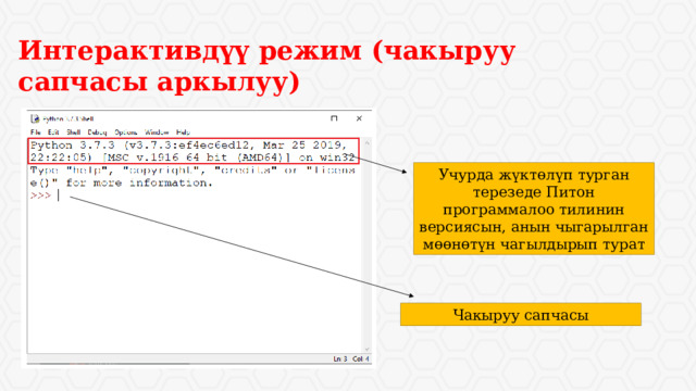 Интерактивдүү режим (чакыруу сапчасы аркылуу) Учурда жүктөлүп турган терезеде Питон программалоо тилинин версиясын, анын чыгарылган мөөнөтүн чагылдырып турат Чакыруу сапчасы 