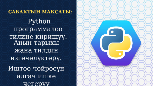 САБАКТЫН МАКСАТЫ:  Python программалоо тилине киришүү. Анын тарыхы жана тилдин өзгөчөлүктөрү. Иштөө чөйрөсүн алгач ишке чегерүү  