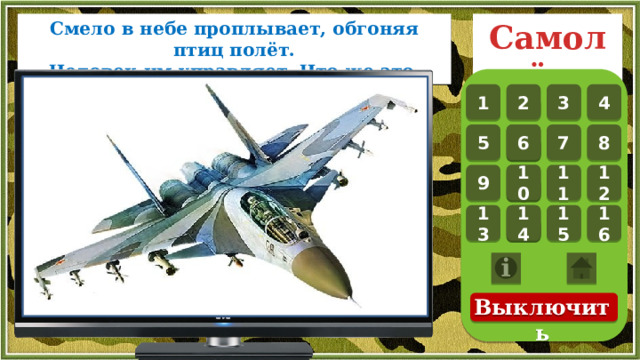 Смело в небе проплывает, обгоняя птиц полёт.  Человек им управляет. Что же это… Самолёт 4 3 2 1 1 7 5 8 6 1 10 12 11 1 9 1 16 14 15 13 Выключить 